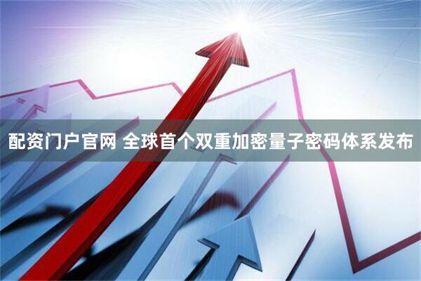 配资门户官网 全球首个双重加密量子密码体系发布