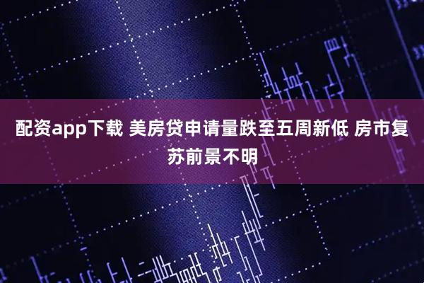 配资app下载 美房贷申请量跌至五周新低 房市复苏前景不明