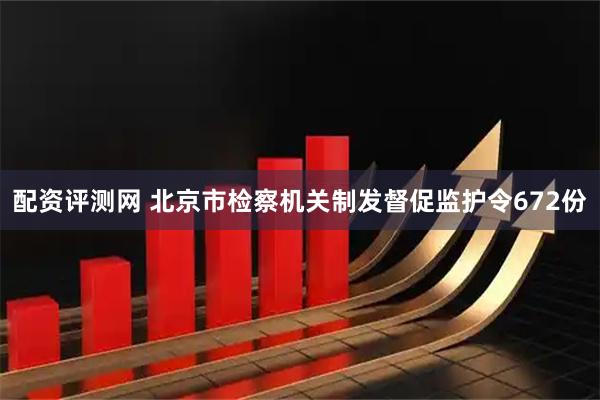 配资评测网 北京市检察机关制发督促监护令672份