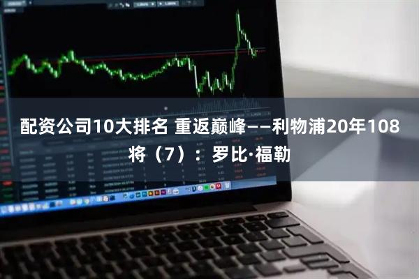 配资公司10大排名 重返巅峰——利物浦20年108将（7）：罗比·福勒