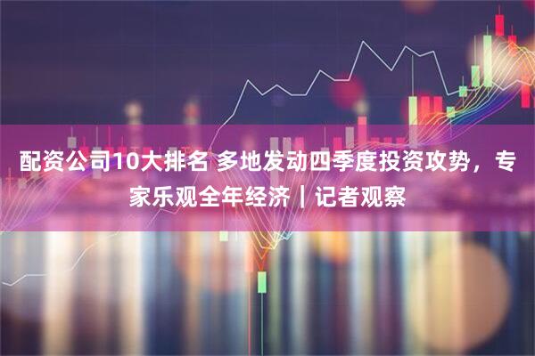 配资公司10大排名 多地发动四季度投资攻势，专家乐观全年经济｜记者观察