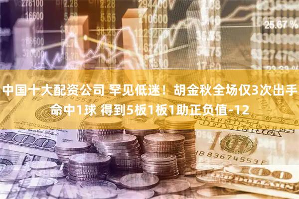 中国十大配资公司 罕见低迷!胡金秋全场仅3次出手命中1球 得到5板1板1助正负值-12