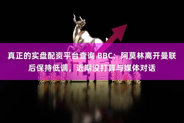 真正的实盘配资平台查询 BBC：阿莫林离开曼联后保持低调，近期没打算与媒体对话