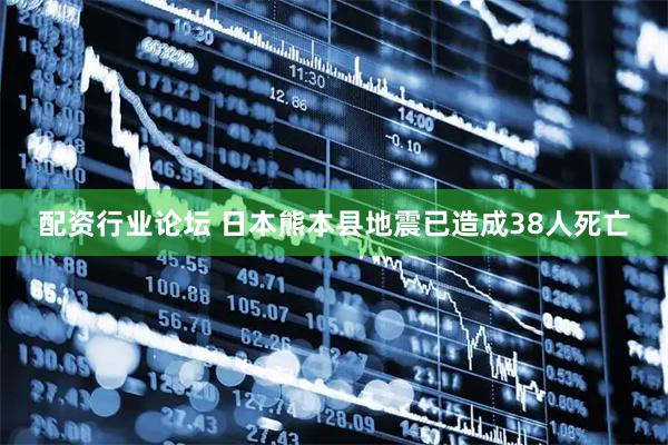 配资行业论坛 日本熊本县地震已造成38人死亡